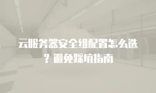 云服务器安全组配置怎么选？避免踩坑指南