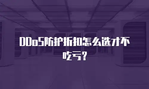 DDoS防护折扣怎么选才不吃亏？