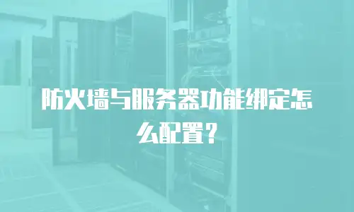 防火墙与服务器功能绑定怎么配置？