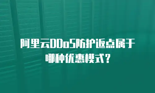 阿里云DDoS防护返点属于哪种优惠模式？