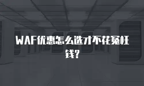 WAF优惠怎么选才不花冤枉钱？