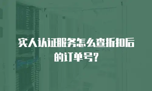实人认证服务怎么查折扣后的订单号？