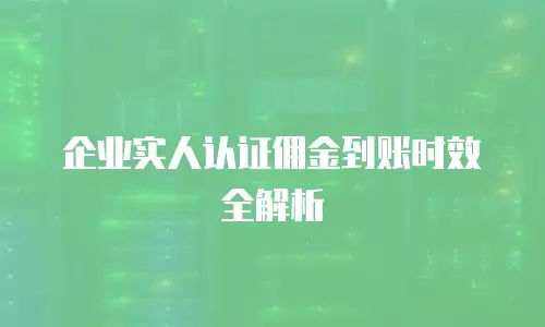 企业实人认证佣金到账时效全解析
