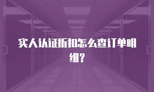 实人认证折扣怎么查订单明细？