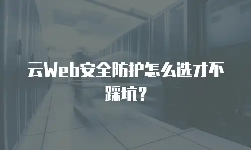 云Web安全防护怎么选才不踩坑？