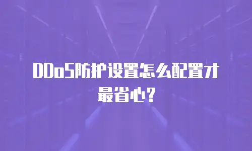 DDoS防护设置怎么配置才最省心？
