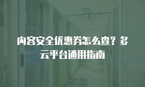内容安全优惠券怎么查？多云平台通用指南