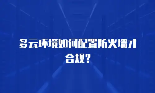 多云环境如何配置防火墙才合规？