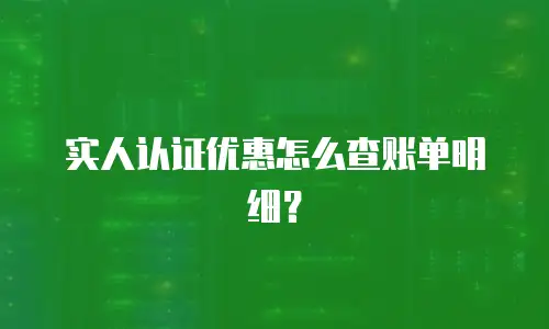 实人认证优惠怎么查账单明细？