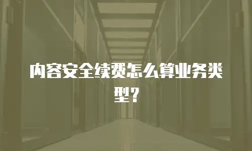 内容安全续费怎么算业务类型？