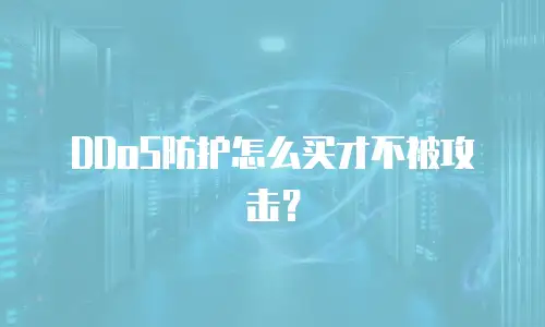 DDoS防护怎么买才不被攻击？