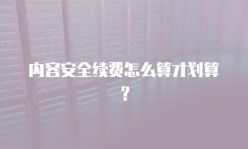 内容安全续费怎么算才划算？