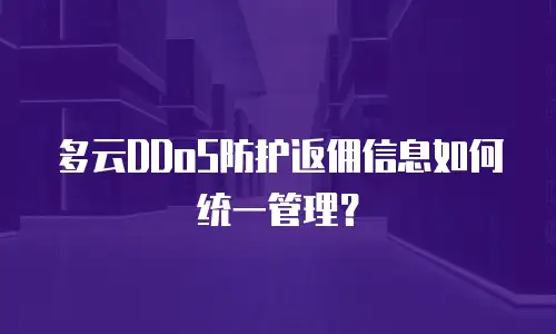 多云DDoS防护返佣信息如何统一管理？