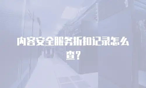 内容安全服务折扣记录怎么查？