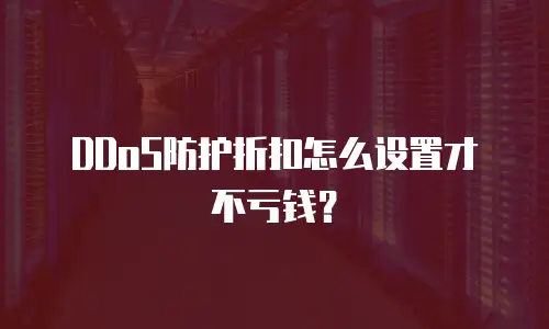 DDoS防护折扣怎么设置才不亏钱？