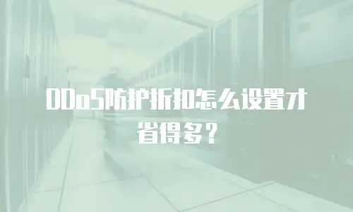 DDoS防护折扣怎么设置才省得多？