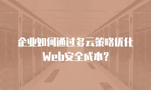企业如何通过多云策略优化Web安全成本？