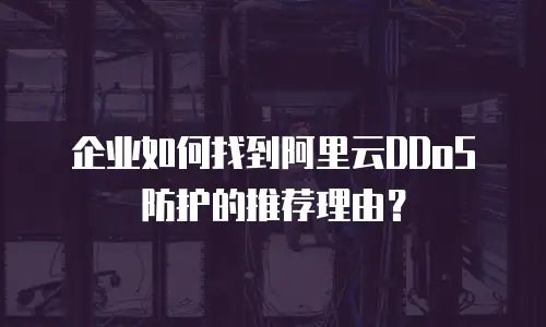 企业如何找到阿里云DDoS防护的推荐理由？