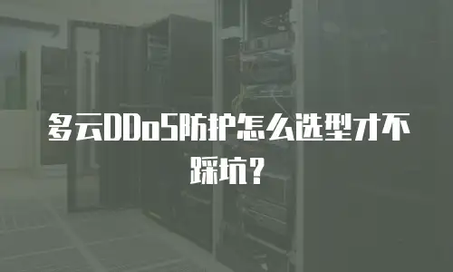 多云DDoS防护怎么选型才不踩坑？