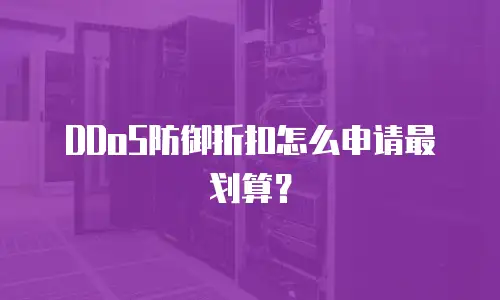DDoS防御折扣怎么申请最划算？