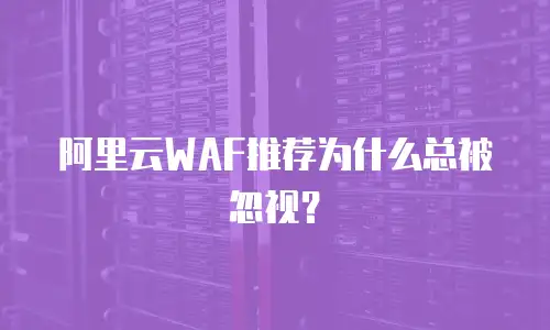 阿里云WAF推荐为什么总被忽视？
