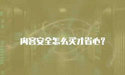 内容安全怎么买才省心？