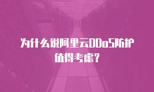 为什么说阿里云DDoS防护值得考虑？