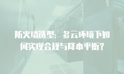 防火墙选型：多云环境下如何实现合规与降本平衡？