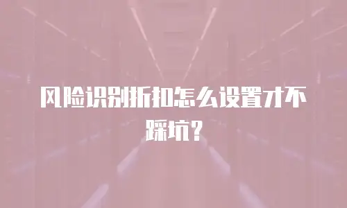 风险识别折扣怎么设置才不踩坑？