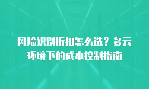 风险识别折扣怎么选？多云环境下的成本控制指南
