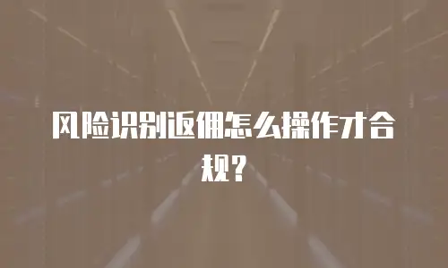 风险识别返佣怎么操作才合规？