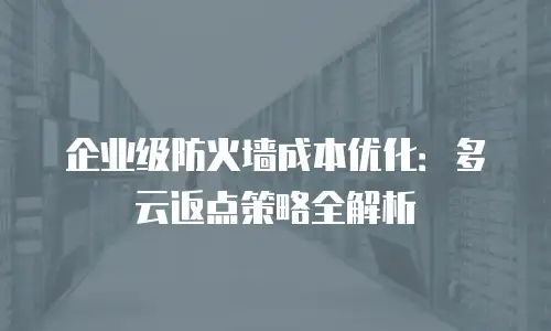 企业级防火墙成本优化：多云返点策略全解析