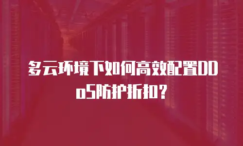 多云环境下如何高效配置DDoS防护折扣？
