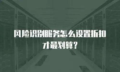 风险识别服务怎么设置折扣才最划算？