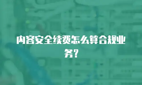 内容安全续费怎么算合规业务？