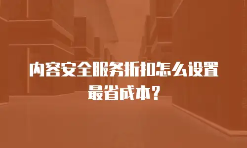 内容安全服务折扣怎么设置最省成本？