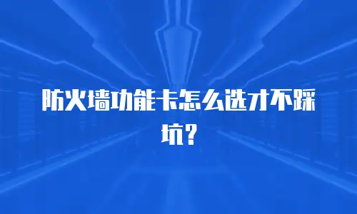 防火墙功能卡怎么选才不踩坑？