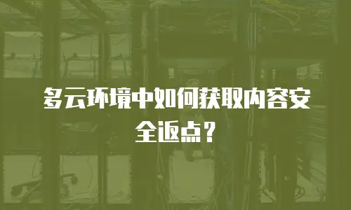 多云环境中如何获取内容安全返点？