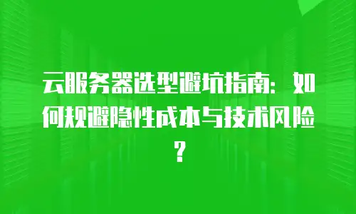 云服务器选型避坑指南：如何规避隐性成本与技术风险？