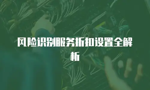 风险识别服务折扣设置全解析