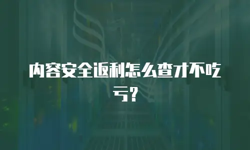 内容安全返利怎么查才不吃亏？