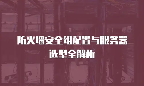 防火墙安全组配置与服务器选型全解析
