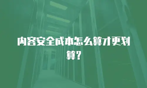 内容安全成本怎么算才更划算？