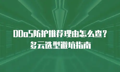 DDoS防护推荐理由怎么查？多云选型避坑指南