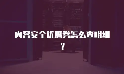 内容安全优惠券怎么查明细？