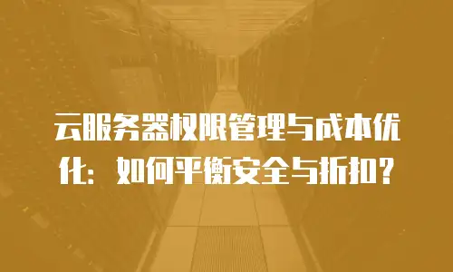 云服务器权限管理与成本优化：如何平衡安全与折扣？