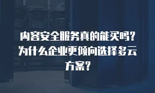 内容安全服务真的能买吗？为什么企业更倾向选择多云方案？
