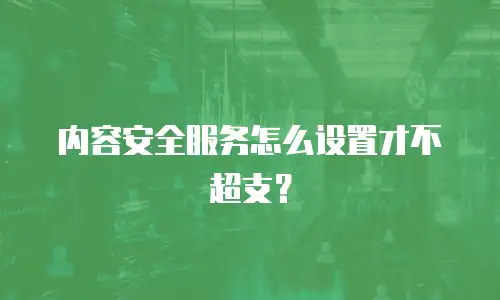 内容安全服务怎么设置才不超支？