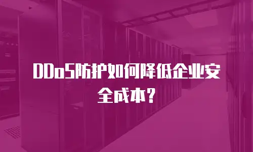 DDoS防护如何降低企业安全成本？