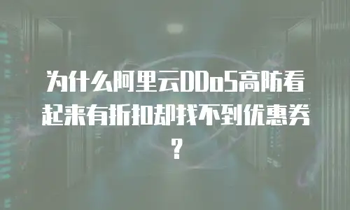 为什么阿里云DDoS高防看起来有折扣却找不到优惠券？